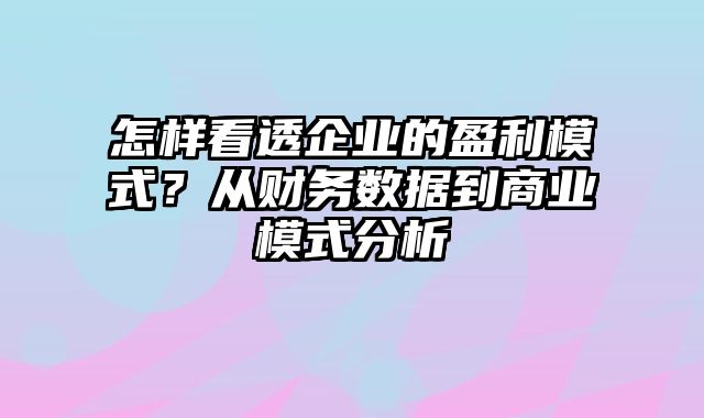 怎样看透企业的盈利模式？从财务数据到商业模式分析