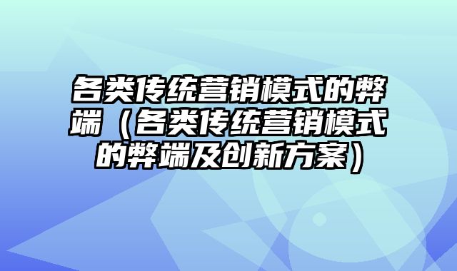 各类传统营销模式的弊端（各类传统营销模式的弊端及创新方案）