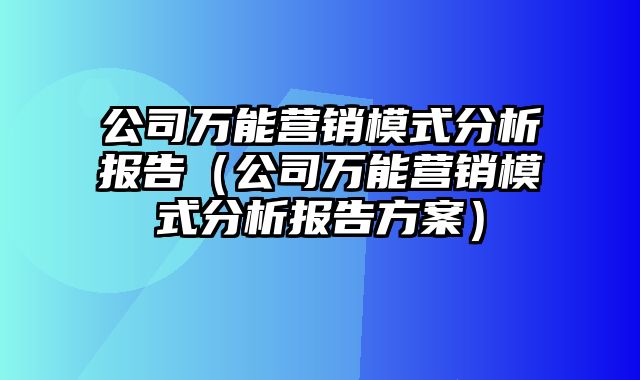 公司万能营销模式分析报告（公司万能营销模式分析报告方案）