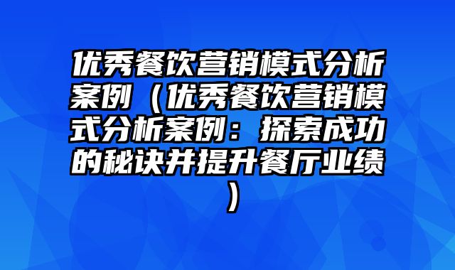 优秀餐饮营销模式分析案例（优秀餐饮营销模式分析案例：探索成功的秘诀并提升餐厅业绩）