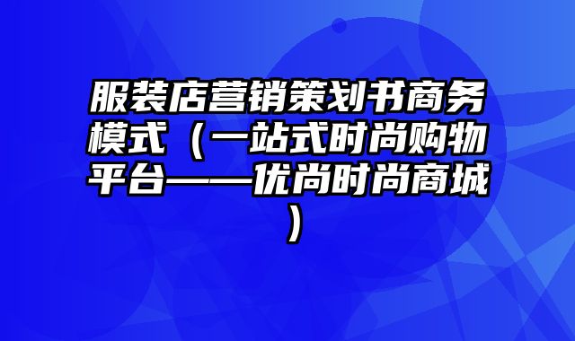 服装店营销策划书商务模式（一站式时尚购物平台——优尚时尚商城）