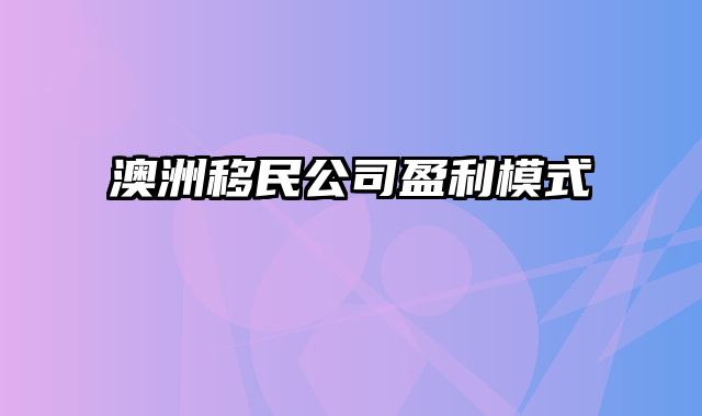 澳洲移民公司盈利模式