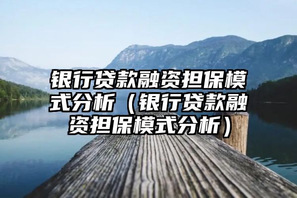 银行贷款融资担保模式分析（银行贷款融资担保模式分析）