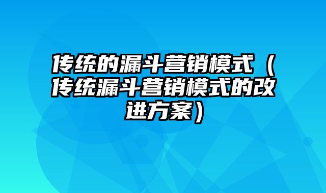 传统的漏斗营销模式（传统漏斗营销模式的改进方案）