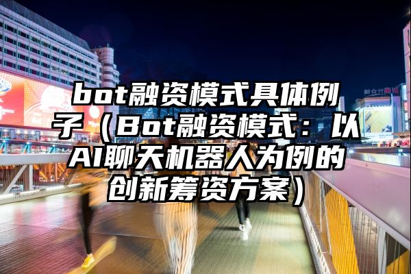 bot融资模式具体例子（Bot融资模式：以AI聊天机器人为例的创新筹资方案）