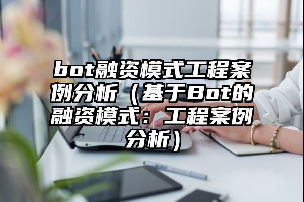 bot融资模式工程案例分析（基于Bot的融资模式：工程案例分析）