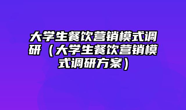 大学生餐饮营销模式调研（大学生餐饮营销模式调研方案）