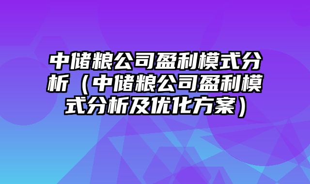 中储粮公司盈利模式分析（中储粮公司盈利模式分析及优化方案）