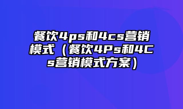 餐饮4ps和4cs营销模式（餐饮4Ps和4Cs营销模式方案）