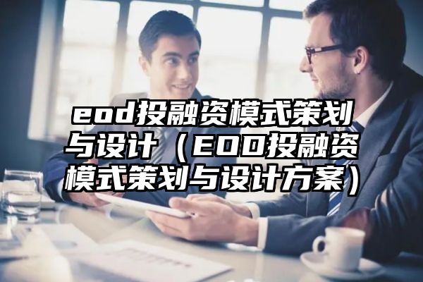 eod投融资模式策划与设计（EOD投融资模式策划与设计方案）