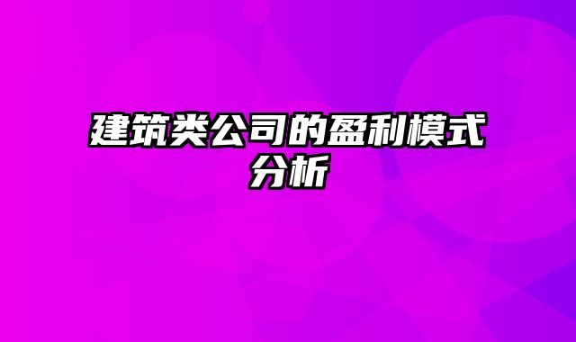 建筑类公司的盈利模式分析