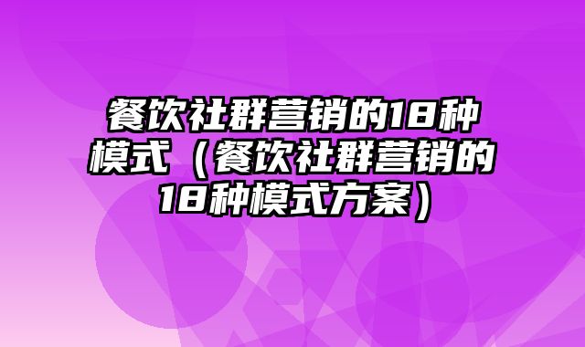 餐饮社群营销的18种模式（餐饮社群营销的18种模式方案）