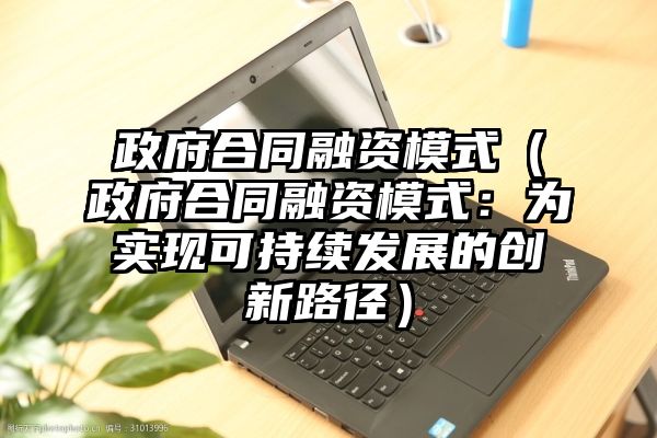 政府合同融资模式（政府合同融资模式：为实现可持续发展的创新路径）