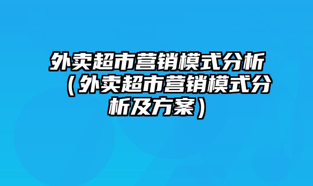 外卖超市营销模式分析（外卖超市营销模式分析及方案）