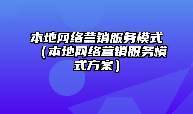 本地网络营销服务模式（本地网络营销服务模式方案）