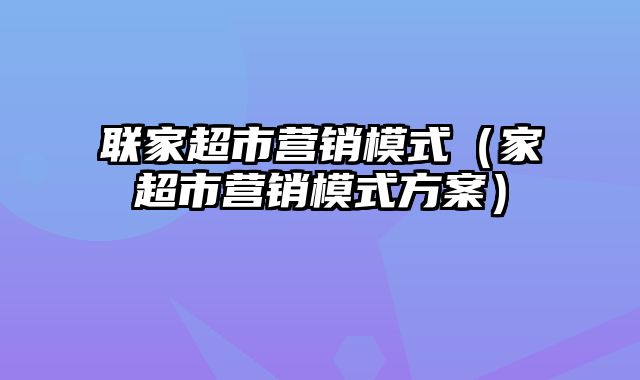 联家超市营销模式（家超市营销模式方案）