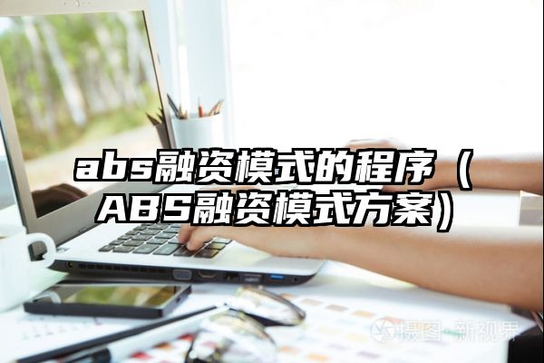 abs融资模式的程序（ABS融资模式方案）