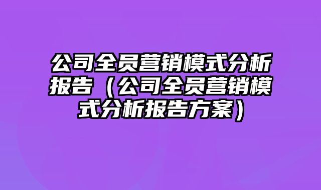 公司全员营销模式分析报告（公司全员营销模式分析报告方案）