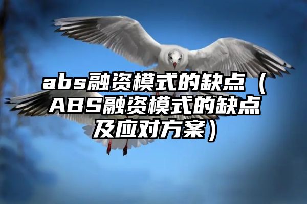 abs融资模式的缺点（ABS融资模式的缺点及应对方案）