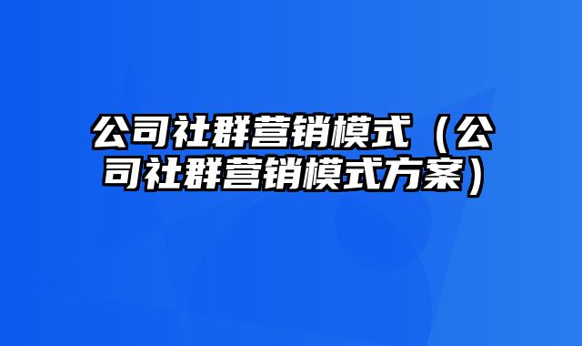 公司社群营销模式（公司社群营销模式方案）