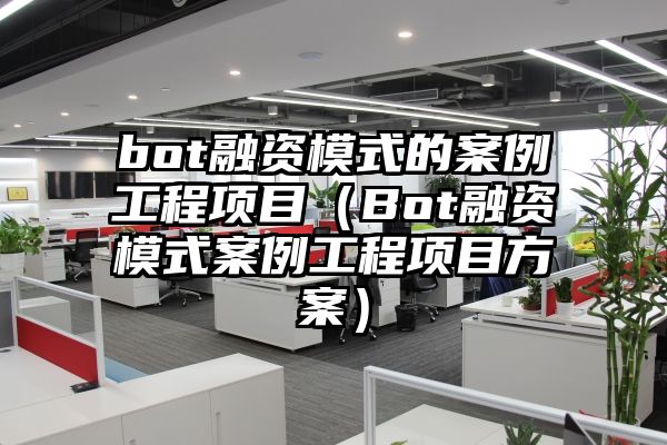 bot融资模式的案例工程项目（Bot融资模式案例工程项目方案）