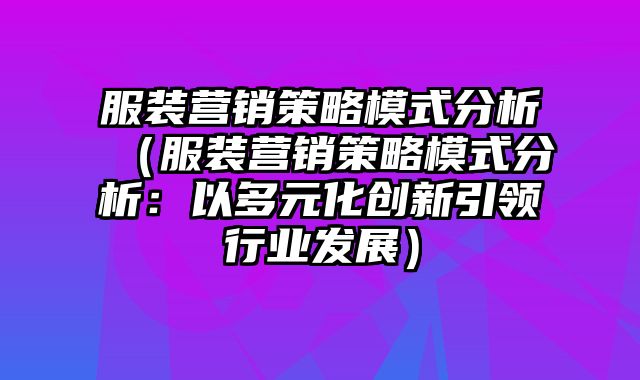 服装营销策略模式分析（服装营销策略模式分析：以多元化创新引领行业发展）