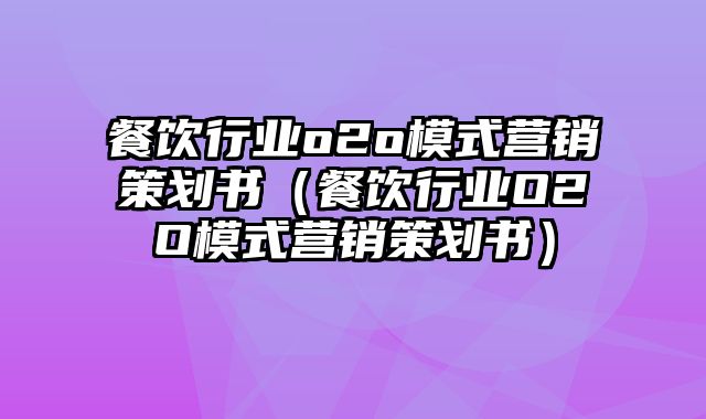 餐饮行业o2o模式营销策划书（餐饮行业O2O模式营销策划书）