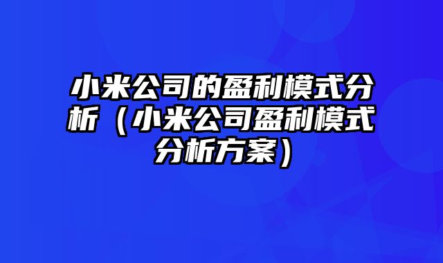 小米公司的盈利模式分析（小米公司盈利模式分析方案）