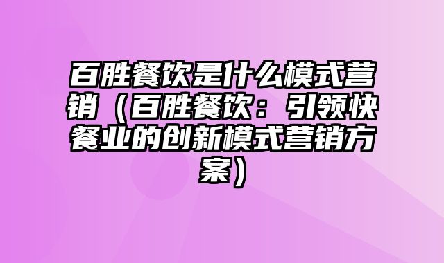 百胜餐饮是什么模式营销（百胜餐饮：引领快餐业的创新模式营销方案）