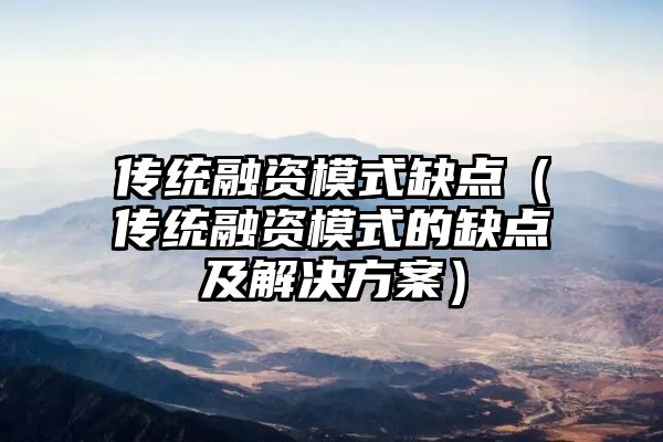 传统融资模式缺点（传统融资模式的缺点及解决方案）