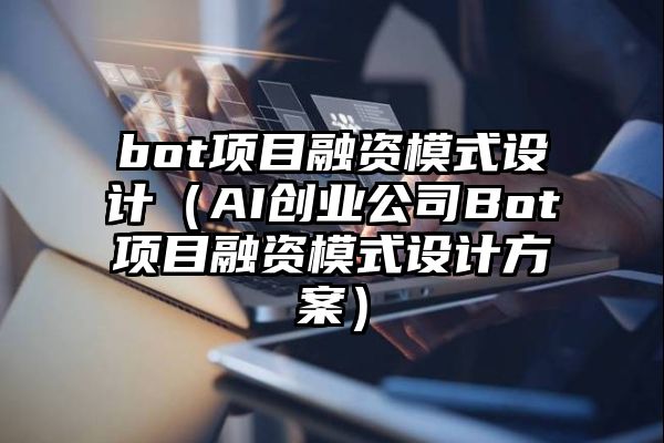 bot项目融资模式设计（AI创业公司Bot项目融资模式设计方案）