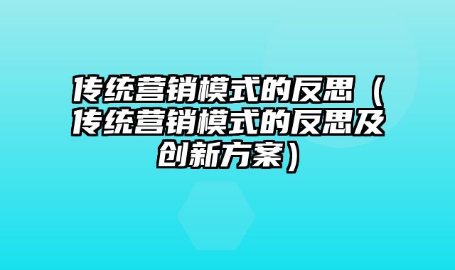 传统营销模式的反思（传统营销模式的反思及创新方案）