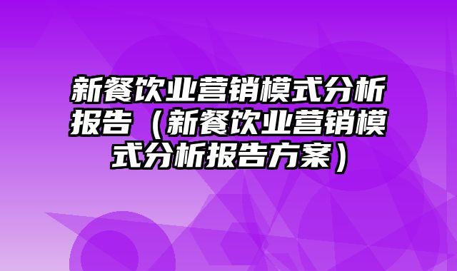 新餐饮业营销模式分析报告（新餐饮业营销模式分析报告方案）