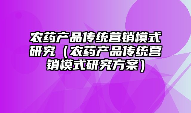 农药产品传统营销模式研究（农药产品传统营销模式研究方案）