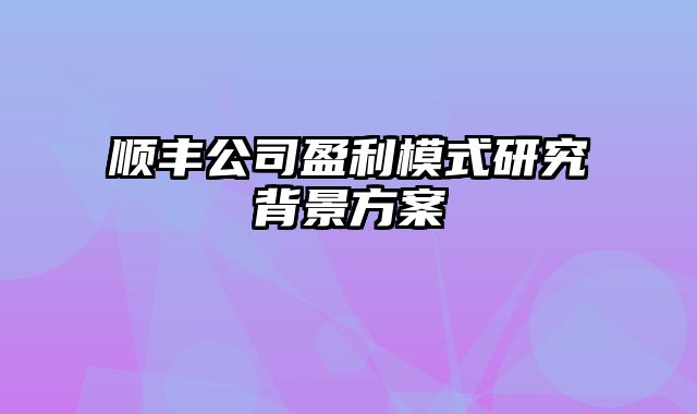 顺丰公司盈利模式研究背景方案