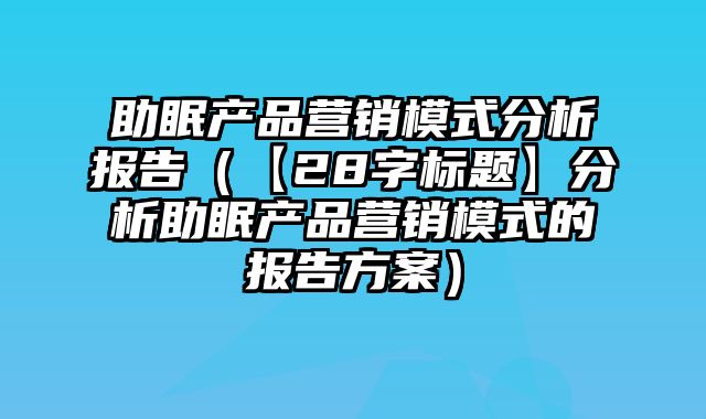 助眠产品营销模式分析报告（【28字标题】分析助眠产品营销模式的报告方案）