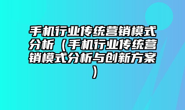 手机行业传统营销模式分析（手机行业传统营销模式分析与创新方案）