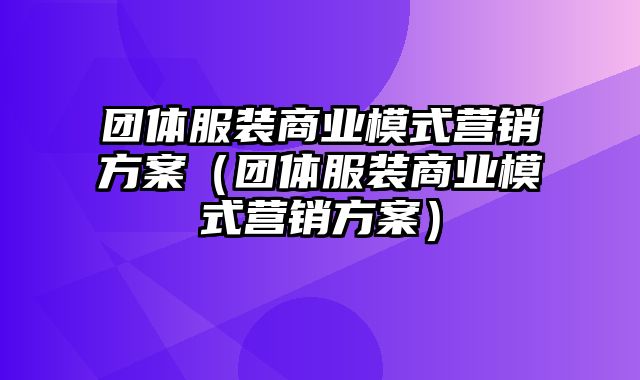 团体服装商业模式营销方案（团体服装商业模式营销方案）