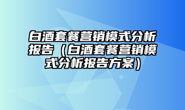 白酒套餐营销模式分析报告（白酒套餐营销模式分析报告方案）