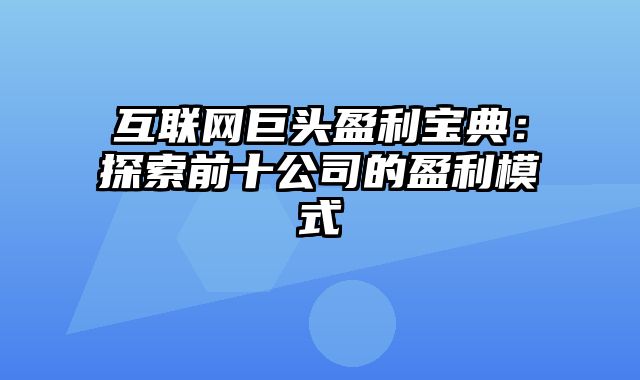 互联网巨头盈利宝典：探索前十公司的盈利模式