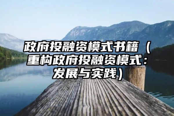 政府投融资模式书籍（重构政府投融资模式：发展与实践）