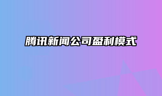 腾讯新闻公司盈利模式