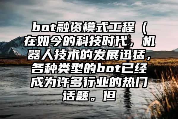 bot融资模式工程（在如今的科技时代，机器人技术的发展迅猛，各种类型的bot已经成为许多行业的热门话题。但