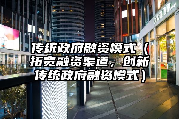 传统政府融资模式（拓宽融资渠道，创新传统政府融资模式）