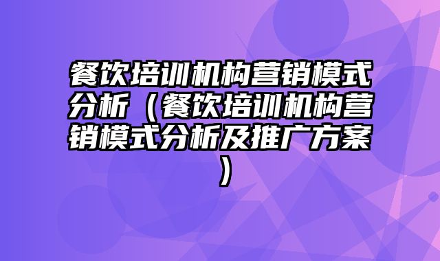 餐饮培训机构营销模式分析（餐饮培训机构营销模式分析及推广方案）