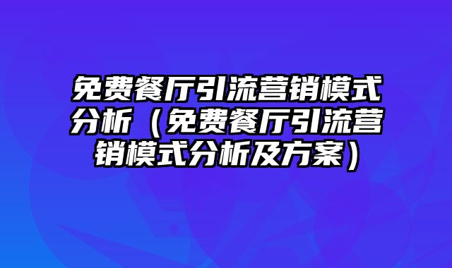 免费餐厅引流营销模式分析（免费餐厅引流营销模式分析及方案）