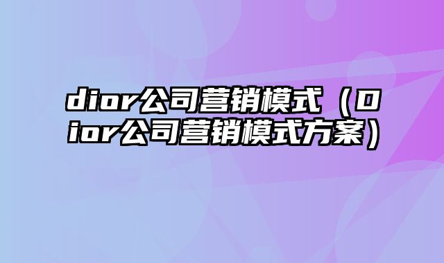 dior公司营销模式（Dior公司营销模式方案）