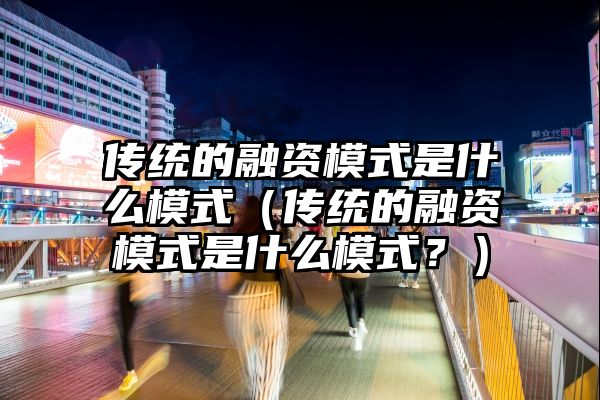 传统的融资模式是什么模式（传统的融资模式是什么模式？）