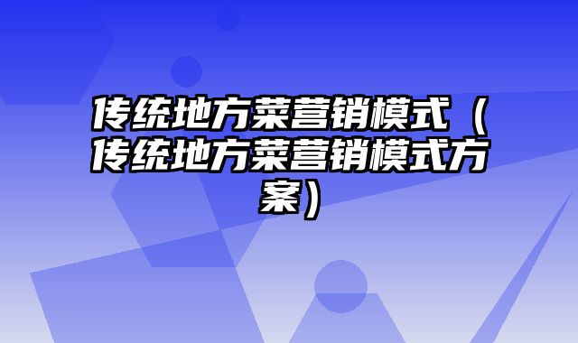 传统地方菜营销模式（传统地方菜营销模式方案）