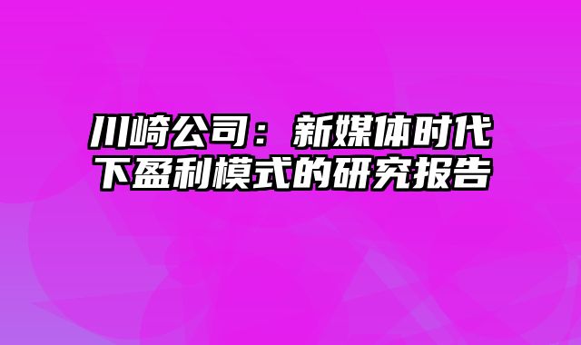 川崎公司：新媒体时代下盈利模式的研究报告